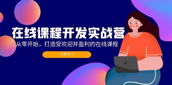 （12493期）在线课程开发实战营：从零开始，打造受欢迎并盈利的在线课程（更新）