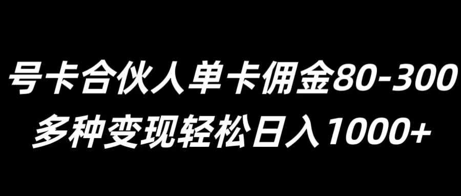 号卡合伙人单卡佣金80-300，多种变现轻松日入1k,号卡合伙人单卡佣金80-300，多种变现轻松日入1k,流量,佣金,你的,第1张