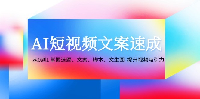 图片[1]-AI短视频文案速成：从0到1 掌握选题、文案、脚本、文生图 提升视频吸引力-中创网_分享中创网创业资讯_最新网络项目资源