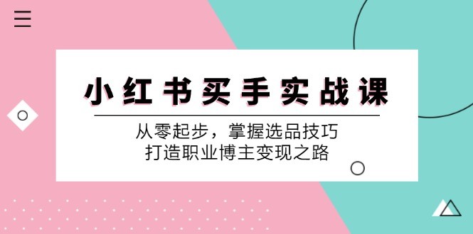 图片[1]-小红书买手实战课：从零起步，掌握选品技巧，打造职业博主变现之路-中创网_分享中创网创业资讯_最新网络项目资源