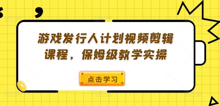 游戏发行人计划视频剪辑课程，保姆级教学实操,游戏发行人计划视频剪辑课程，保姆级教学实操,游戏,新号,第1张