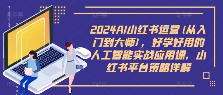 2024AI小红书运营(从入门到**)，好学好用的人工智能实战应用课，小红书平台策略详解