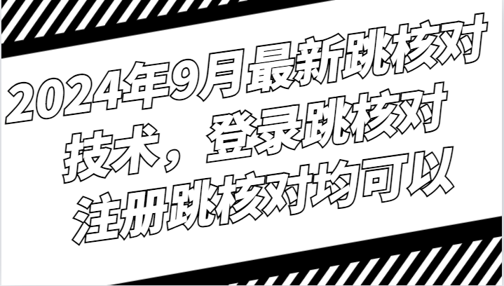 2024年9月最新跳核对技术，登录跳核对，注册跳核对均可以