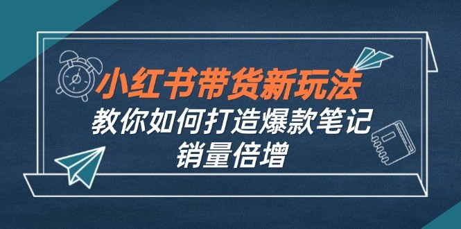 （12535期）小红书带货新玩法【9月课程】教你如何打造爆款笔记，销量倍增（无水印）,（12535期）小红书带货新玩法【9月课程】教你如何打造爆款笔记，销量倍增（无水印）,如何,小红,笔记,第1张