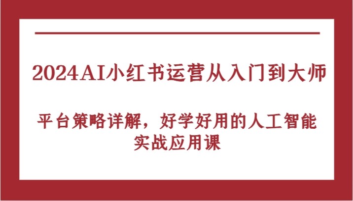 图片[1]-2024AI小红书运营从入门到**，平台策略详解，好学好用的人工智能实战应用课-中创网_分享中创网创业资讯_最新网络项目资源