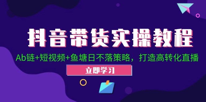 抖音带货实操教程！Ab链+短视频+鱼塘日不落策略，打造高转化直播,抖音带货实操教程！Ab链+短视频+鱼塘日不落策略，打造高转化直播,视频,直播,如何,第1张