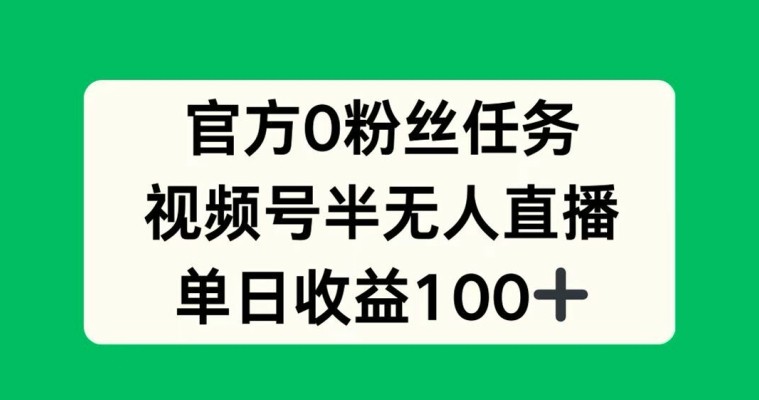 官方0粉丝任务，视频号半无人直播，单日收入100+,官方0粉丝任务，视频号半无人直播，单日收入100+,直播,流量,视频,第1张