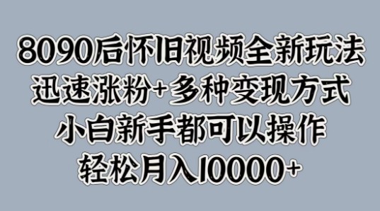 8090后怀旧视频全新玩法，迅速涨粉+多种变现方式，小白新手都可以操作,8090后怀旧视频全新玩法，迅速涨粉+多种变现方式，小白新手都可以操作,视频,怀旧,涨粉,第1张