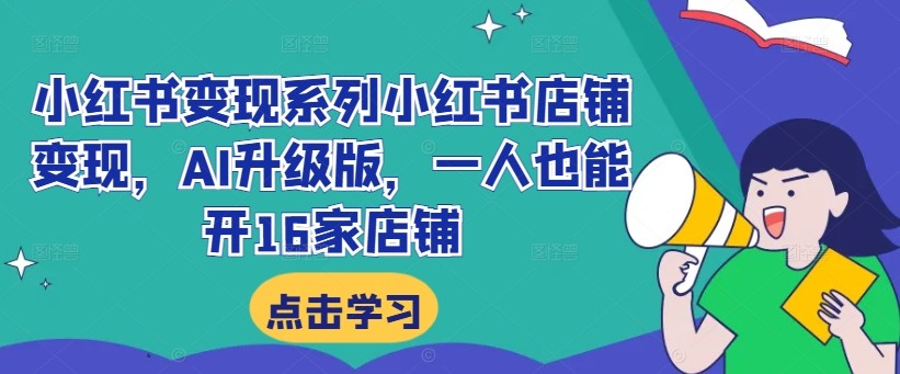 小红书变现系列小红书店铺变现，AI升级版，一人也能开16家店铺,小红书变现系列小红书店铺变现，AI升级版，一人也能开16家店铺,选品,小红,笔记,第1张