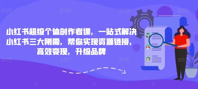 小红书超级个体创作者课，一站式解决小红书三大刚需，帮你实现资源链接，高效变现，升级品牌,小红书超级个体创作者课，一站式解决小红书三大刚需，帮你实现资源链接，高效变现，升级品牌,小红,如何,变现,第1张