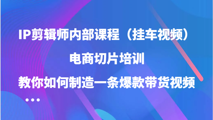 IP剪辑师内部课程（挂车视频），电商切片培训，教你如何制造一条爆款带货视频,IP剪辑师内部课程（挂车视频），电商切片培训，教你如何制造一条爆款带货视频,第十,课程,第1张