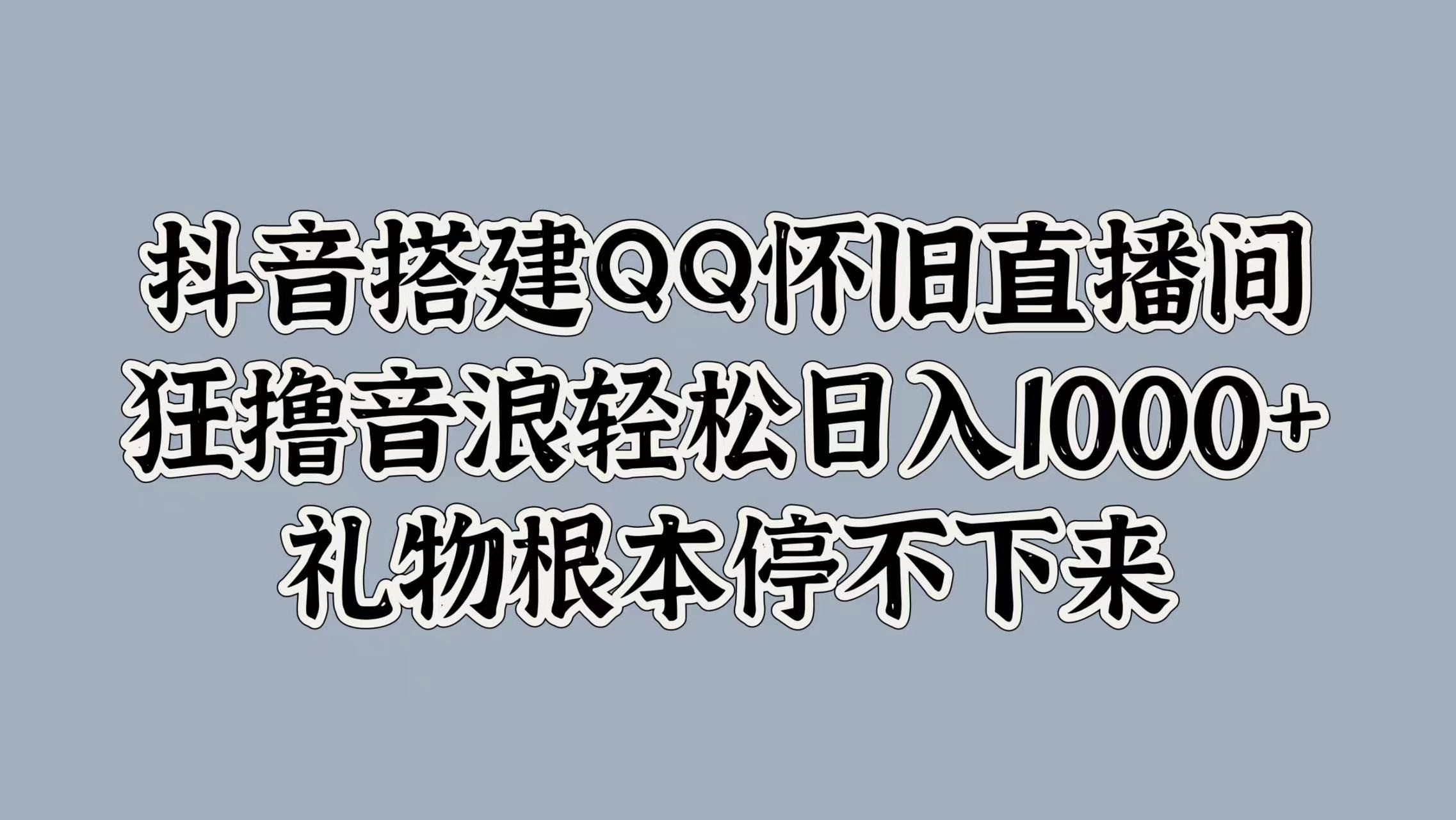 抖音搭建QQ怀旧直播间，狂撸音浪轻松日入1k+礼物根本停不下来,抖音搭建QQ怀旧直播间，狂撸音浪轻松日入1k+礼物根本停不下来,抖音,教程,怀旧,第1张