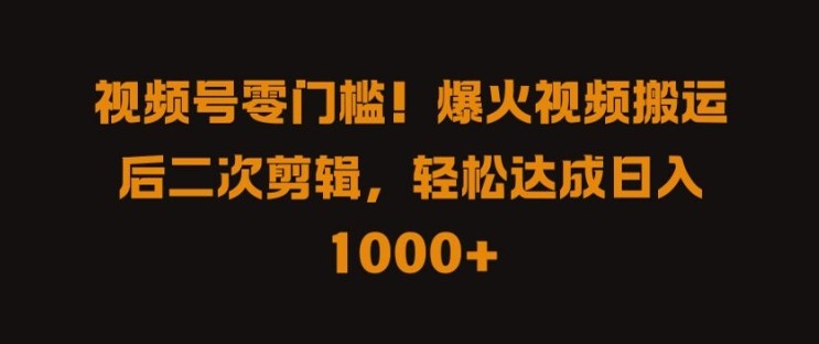 视频号零门槛，爆火视频搬运后二次剪辑，轻松达成日入 1k+【揭秘】,视频号零门槛，爆火视频搬运后二次剪辑，轻松达成日入 1k+【揭秘】,视频,搬运,抖音,第1张