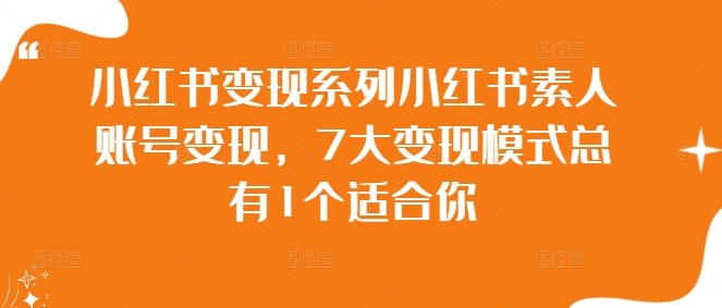 小红书变现系列小红书素人账号变现，7大变现模式总有1个适合你,小红书变现系列小红书素人账号变现，7大变现模式总有1个适合你,变现,小红,账号,第1张