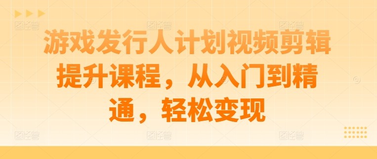 游戏发行人计划视频剪辑提升课程，从入门到精通，轻松变现,游戏发行人计划视频剪辑提升课程，从入门到精通，轻松变现,视频,如何,第1张