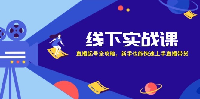 （12572期）线下实战课：直播起号全攻略，新手也能快速上手直播带货,（12572期）线下实战课：直播起号全攻略，新手也能快速上手直播带货,直播,视频,起号,第1张