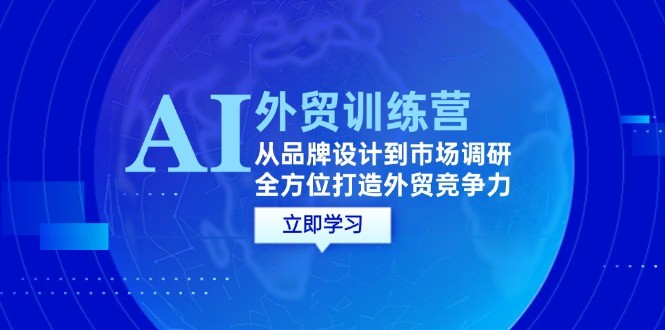 图片[1]-AI+外贸训练营：从品牌设计到市场调研，全方位打造外贸竞争力-中创网_分享中创网创业资讯_最新网络项目资源