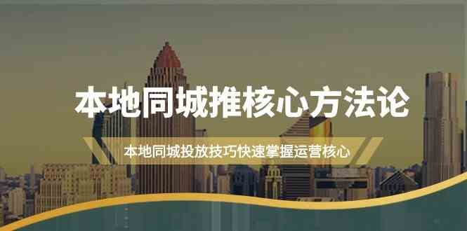 本地同城推核心方**，本地同城投放技巧快速掌握运营核心（19节课）