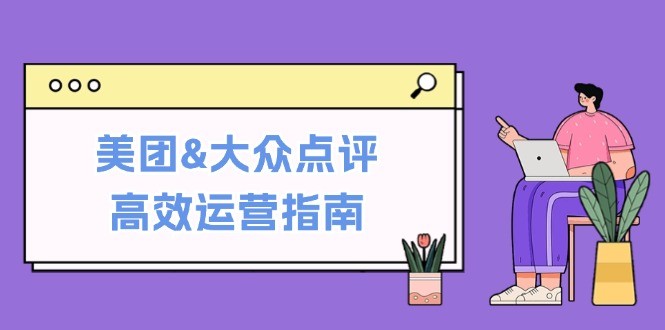 （12615期）美团&amp;amp;大众点评高效运营指南：从平台基础认知到提升销量的实用操作技巧,（12615期）美团&大众点评高效运营指南：从平台基础认知到提升销量的实用操作技巧,美团,如何,第1张