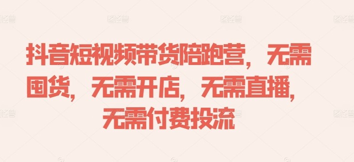 抖音短视频带货陪跑营，无需囤货、无需开店、无需直播,无需付费投流,抖音短视频带货陪跑营，无需囤货、无需开店、无需直播,无需付费投流,无需,如何,视频,第1张