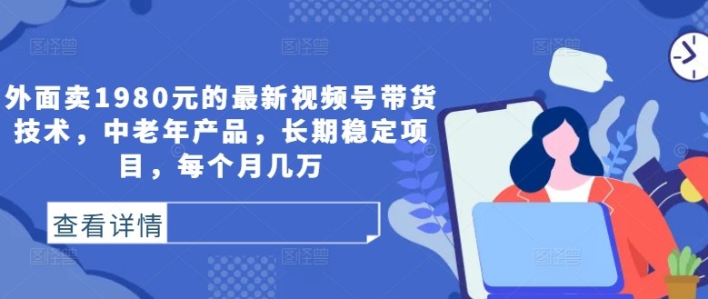 外面卖1980元的最新视频号带货技术，中老年产品，长期稳定项目，每个月几万,外面卖1980元的最新视频号带货技术，中老年产品，长期稳定项目，每个月几万,视频,剪辑,第1张