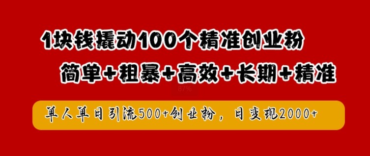 1块钱撬动100个精准创业粉，简单粗暴高效长期精准，单人单日引流500+创业粉，日变现2k【揭秘】,1块钱撬动100个精准创业粉，简单粗暴高效长期精准，单人单日引流500+创业粉，日变现2k【揭秘】,创业,引流,精准,第1张