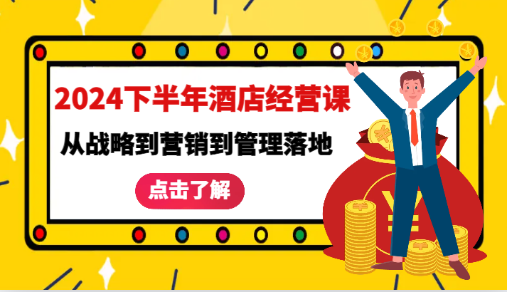 2024下半年酒店经营课-从战略到营销到管理落地的全套课程,2024下半年酒店经营课-从战略到营销到管理落地的全套课程,经营,营销,第1张