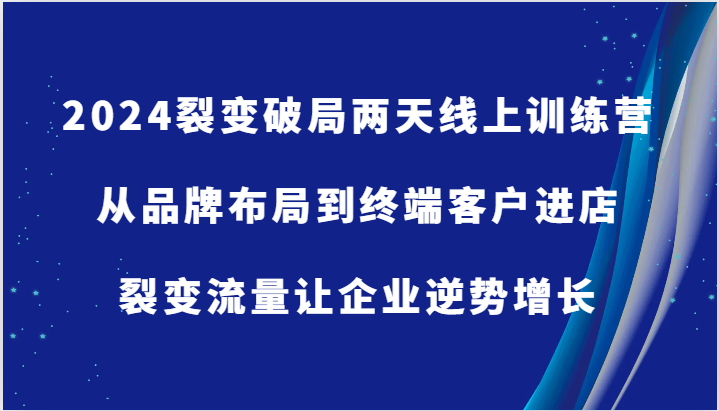 2024裂变破局两天线上训练营-从品牌布局到终端客户进店，裂变流量让企业逆势增长,图片[1]-2024裂变破局两天线上训练营-从品牌布局到终端客户进店，裂变流量让企业逆势增长-中创网_分享中创网创业资讯_最新网络项目资源,方案,裂变,品牌,第1张