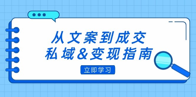 （12641期）从文案到成交，私域&amp;amp;变现指南：朋友圈策略+文案撰写+粉丝运营实操,（12641期）从文案到成交，私域&变现指南：朋友圈策略+文案撰写+粉丝运营实操,策略,文案,私域,第1张