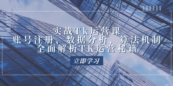 （12644期）实战Tk运营实操：账号注册、数据分析、算法机制，全面解析TK运营秘籍,（12644期）实战Tk运营实操：账号注册、数据分析、算法机制，全面解析TK运营秘籍,账号,实操,第1张