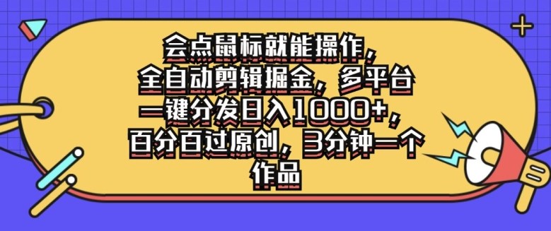 会点鼠标就能操作，全自动剪辑掘金，多平台一键分发日入1k，百分百过原创，3分钟一个作品,会点鼠标就能操作，全自动剪辑掘金，多平台一键分发日入1k，百分百过原创，3分钟一个作品,项目,剪辑,视频,第1张