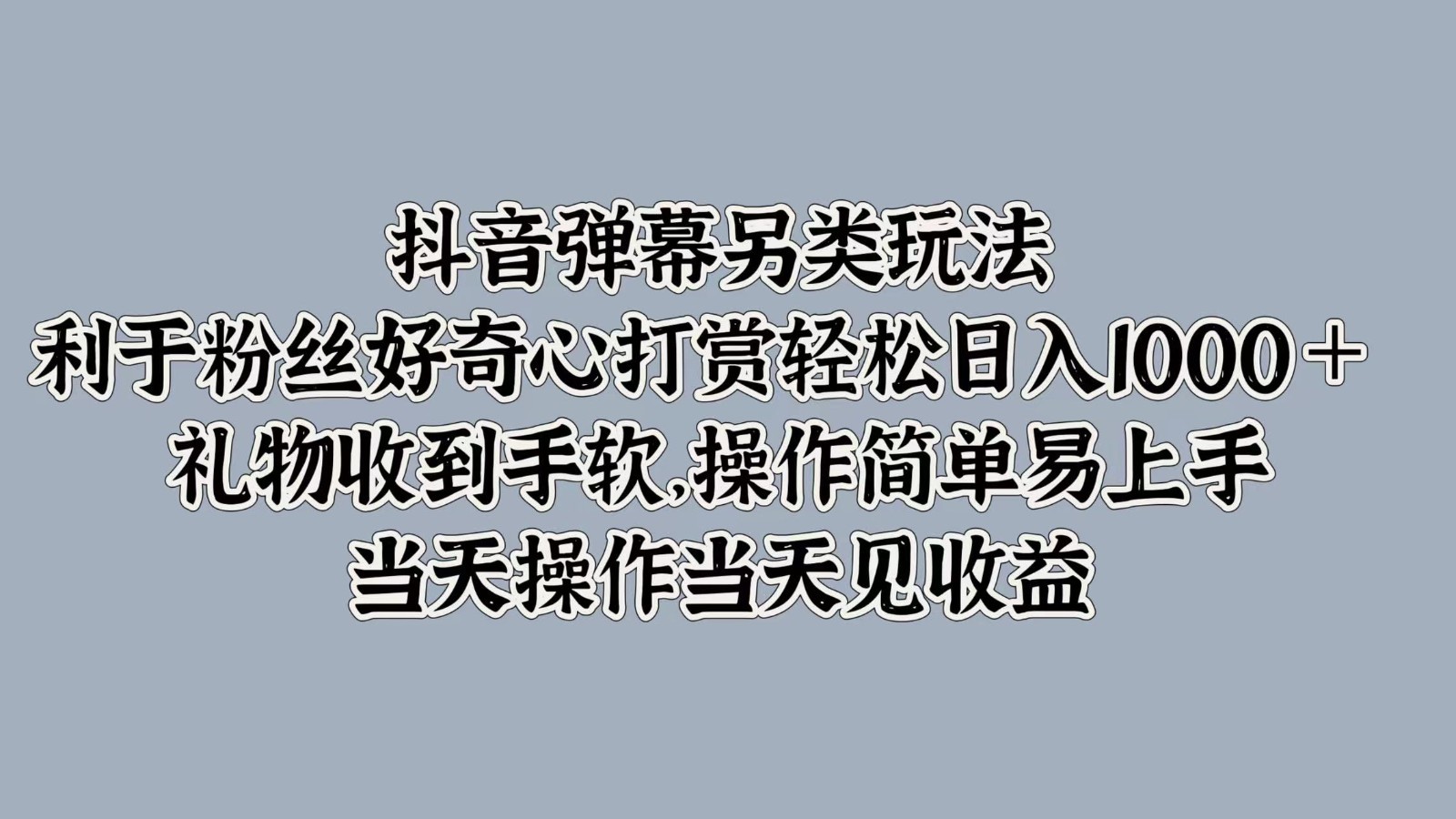 抖音弹幕另类玩法，利于粉丝好奇心打赏轻松日入1000＋ 礼物收到手软，操作简单,抖音弹幕另类玩法，利于粉丝好奇心打赏轻松日入1000＋ 礼物收到手软，操作简单,抖音,项目,第1张