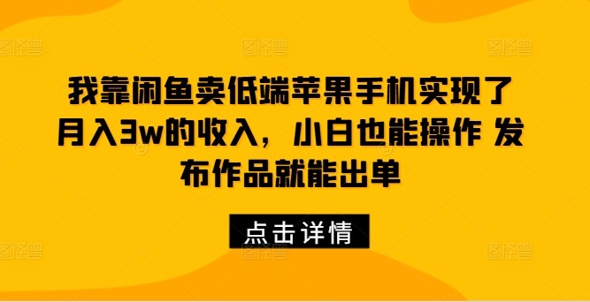 我靠闲鱼卖低端苹果手机实现了月入3w的收入，小白也能操作 发布作品就能出单,我靠闲鱼卖低端苹果手机实现了月入3w的收入，小白也能操作 发布作品就能出单,闲鱼,电商,项目,第1张