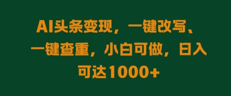 AI头条变现，一键改写、一键查重，小白可做，日入可达1k,AI头条变现，一键改写、一键查重，小白可做，日入可达1k,头条,AI,项目,第1张