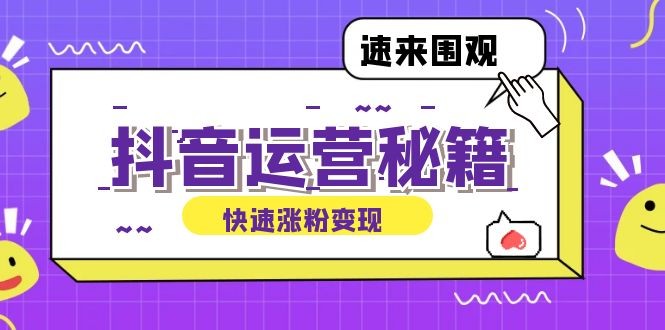 （12656期）抖音运营涨粉秘籍：从零到一打造盈利抖音号，揭秘账号定位与制作秘籍,（12656期）抖音运营涨粉秘籍：从零到一打造盈利抖音号，揭秘账号定位与制作秘籍,视频,制作,课程,第1张