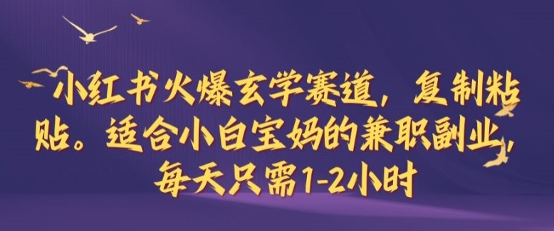 小红书火爆玄学赛道，**粘贴，适合小白宝妈的**副业，每天只需1-2小时【揭秘】,小红书火爆玄学赛道，**粘贴，适合小白宝妈的**副业，每天只需1-2小时【揭秘】,项目,小红,副业,第1张