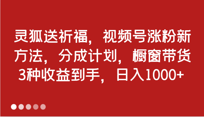 灵狐送祈福，视频号涨粉新方法，分成计划，橱窗带货 3种收益到手，日入1000+,图片[1]-灵狐送祈福，视频号涨粉新方法，分成计划，橱窗带货 3种收益到手，日入1000+-中创网_分享中创网创业资讯_最新网络项目资源,nbsp,项目,第1张