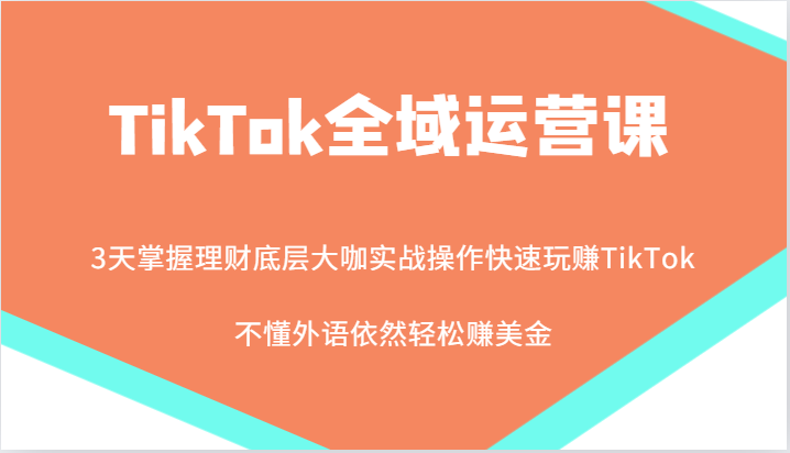 TikTok全域运营课，大咖实战操作快速玩赚TikTok，不懂外语依然轻松赚美金！,图片[1]-TikTok全域运营课，大咖实战操作快速玩赚TikTok，不懂外语依然轻松赚美金！-中创网_分享中创网创业资讯_最新网络项目资源,小店,跨境,账号,第1张