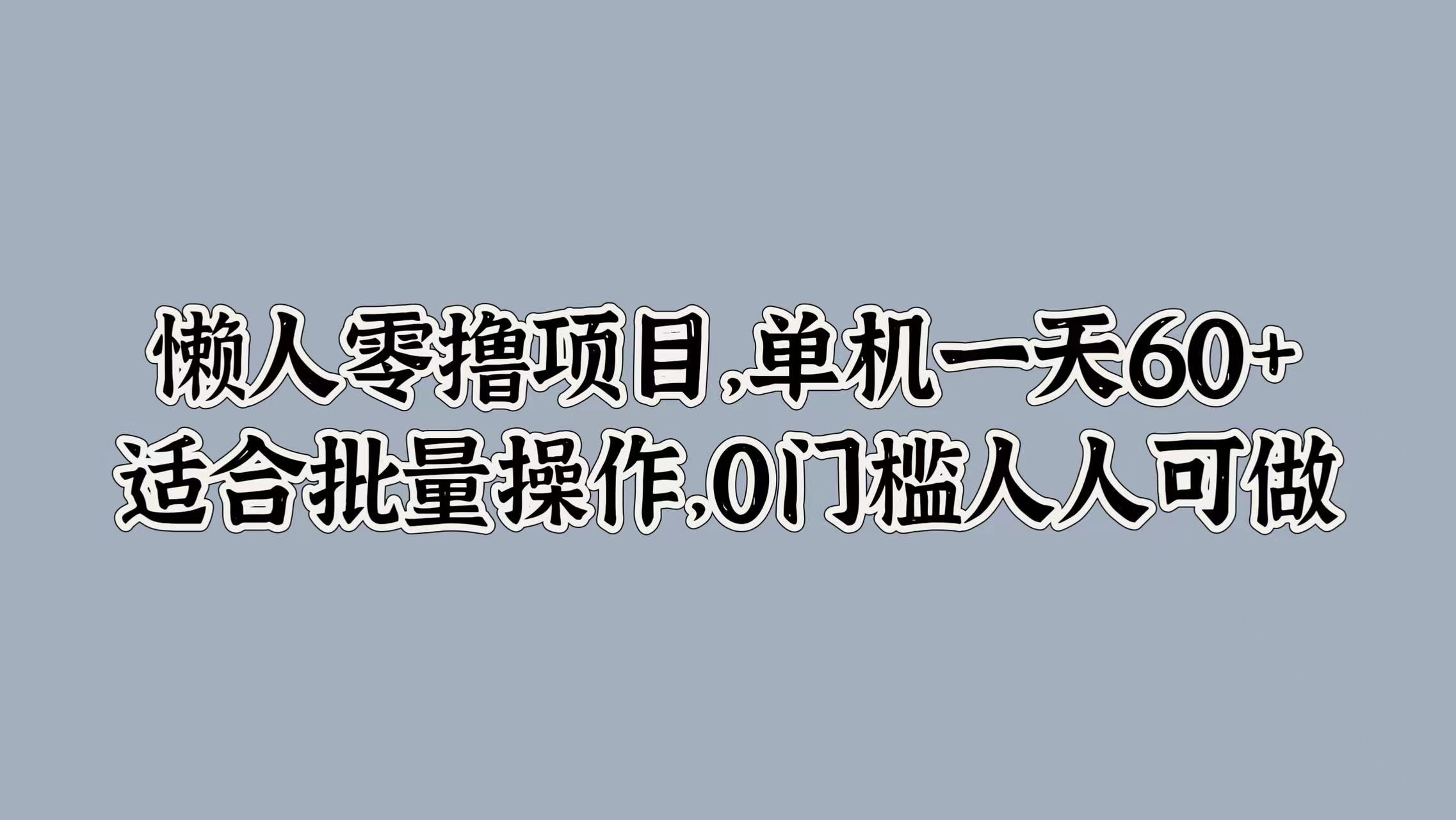 懒人零撸项目，单机一天60+适合批量操作，0门槛人人可做,懒人零撸项目，单机一天60+适合批量操作，0门槛人人可做,操作,这个,第1张