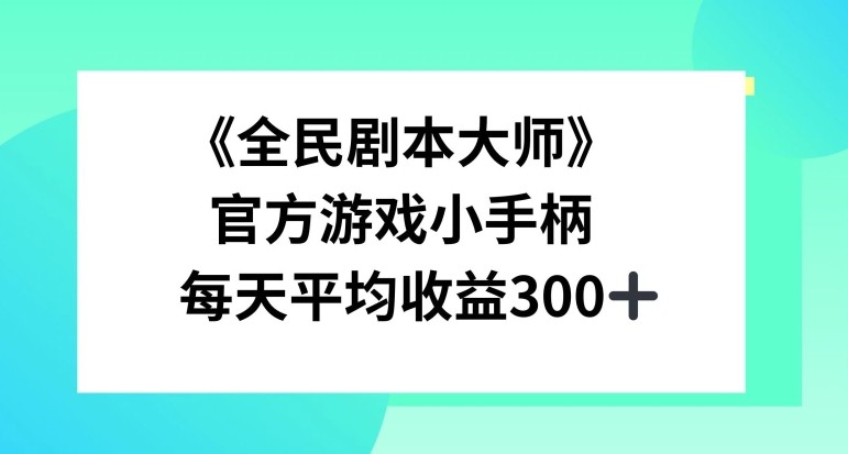 《全民剧本**》，官方游戏小手柄，每天平均收益3张