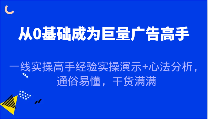 从0基础成为巨量广告高手，一线实操高手经验实操演示+心法分析，通俗易懂，干货满满,图片[1]-从0基础成为巨量广告高手，一线实操高手经验实操演示+心法分析，通俗易懂，干货满满-中创网_分享中创网创业资讯_最新网络项目资源,实操,广告,第1张