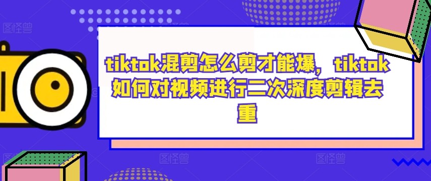 tiktok混剪怎么剪才能爆，tiktok如何对视频进行二次深度剪辑去重,tiktok混剪怎么剪才能爆，tiktok如何对视频进行二次深度剪辑去重,剪辑,视频,第1张