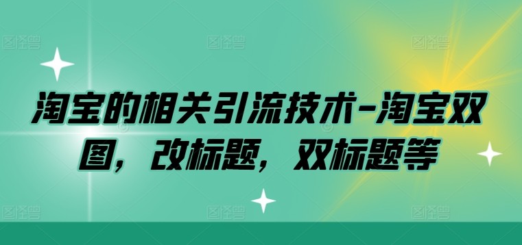 淘宝的相关引流技术-淘宝双图，改标题，双标题等,淘宝的相关引流技术-淘宝双图，改标题，双标题等,标题,引流,淘宝,第1张