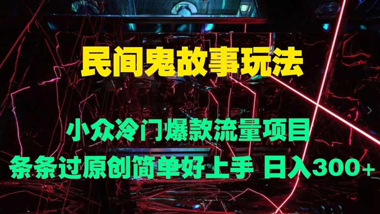 民间鬼故事玩法 小众冷门爆款流量项目 条条过原创，简单好上手 日入3张,民间鬼故事玩法 小众冷门爆款流量项目 条条过原创，简单好上手 日入3张,鬼故事,项目,日入,第1张