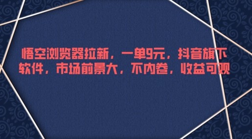 悟空浏览器拉新，一单9元，抖音旗下软件，市场前景大，不内卷，收益可观,悟空浏览器拉新，一单9元，抖音旗下软件，市场前景大，不内卷，收益可观,悟空,用户,旗下,第1张