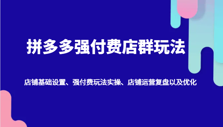 图片[1]-拼多多强付费店群玩法：店铺基础设置、强付费玩法实操、店铺运营复盘以及优化-中创网_分享中创网创业资讯_最新网络项目资源