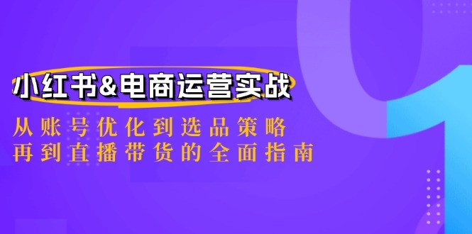 小红书&amp;amp;电商运营实战：从账号优化到选品策略，再到直播带货的全面指南,小红书&电商运营实战：从账号优化到选品策略，再到直播带货的全面指南,如何,小红,直播,第1张