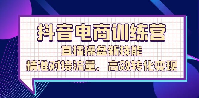 抖音电商训练营：直播操盘新技能，精准对接流量，高效转化变现,抖音电商训练营：直播操盘新技能，精准对接流量，高效转化变现,商品,视频,运营,第1张