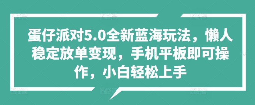 蛋仔派对5.0全新蓝海玩法，懒人稳定放单变现，手机平板即可操作，小白轻松上手,蛋仔派对5.0全新蓝海玩法，懒人稳定放单变现，手机平板即可操作，小白轻松上手,收益,蛋仔,所以,第1张