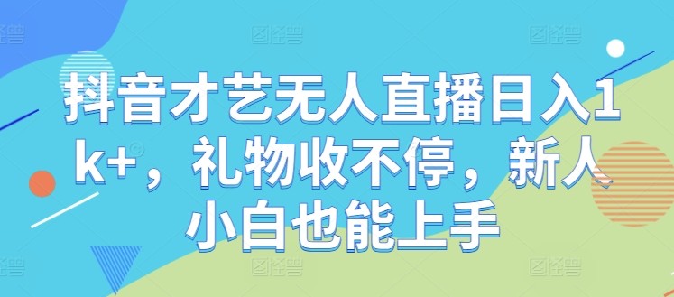 抖音才艺无人直播日入1k+，礼物收不停，新人小白也能上手【揭秘】,抖音才艺无人直播日入1k+，礼物收不停，新人小白也能上手【揭秘】,直播,抖音,无人,第1张